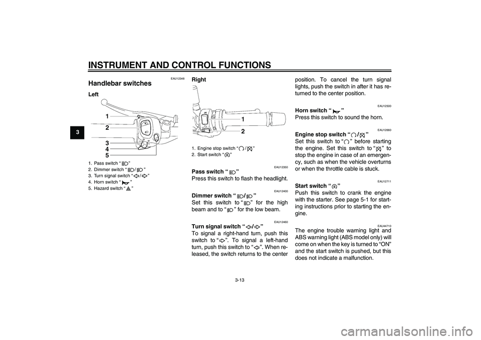 YAMAHA FZ1-N 2011 Owners Manual INSTRUMENT AND CONTROL FUNCTIONS
3-13
3
EAU12348
Handlebar switches LeftRight
EAU12350
Pass switch“” 
Press this switch to flash the headlight.
EAU12400
Dimmer switch“/” 
Set this switch to“