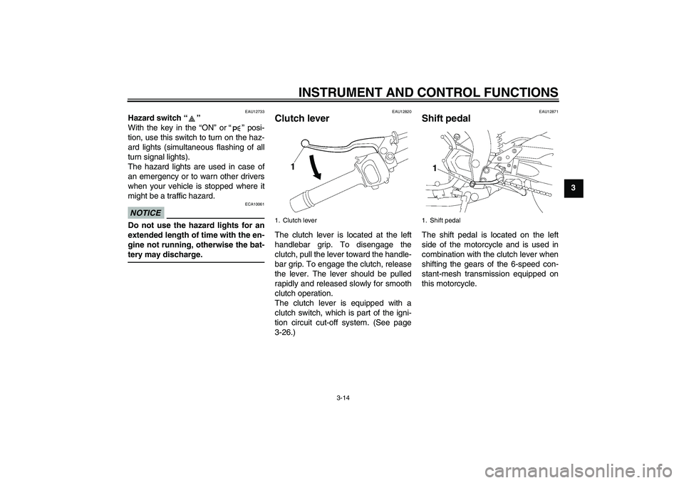 YAMAHA FZ1-N 2011 Owners Manual INSTRUMENT AND CONTROL FUNCTIONS
3-14
3
EAU12733
Hazard switch“” 
With the key in the “ON” or“” posi-
tion, use this switch to turn on the haz-
ard lights (simultaneous flashing of all
tur