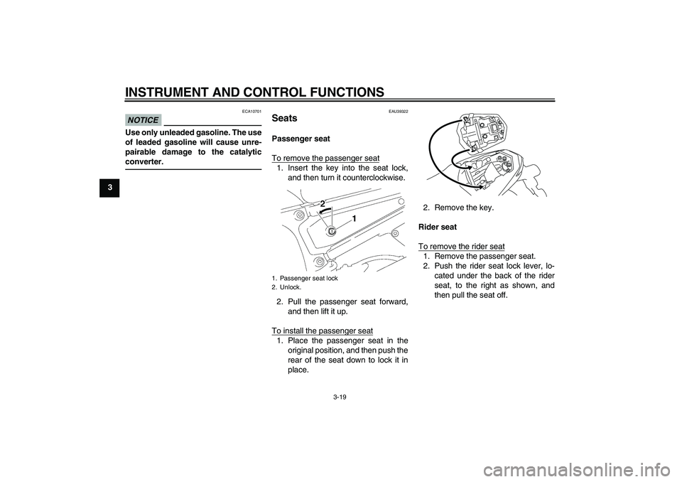 YAMAHA FZ1-N 2011 Owners Guide INSTRUMENT AND CONTROL FUNCTIONS
3-19
3
NOTICE
ECA10701
Use only unleaded gasoline. The use
of leaded gasoline will cause unre-
pairable damage to the catalytic
converter.
EAU39322
Seats Passenger sea