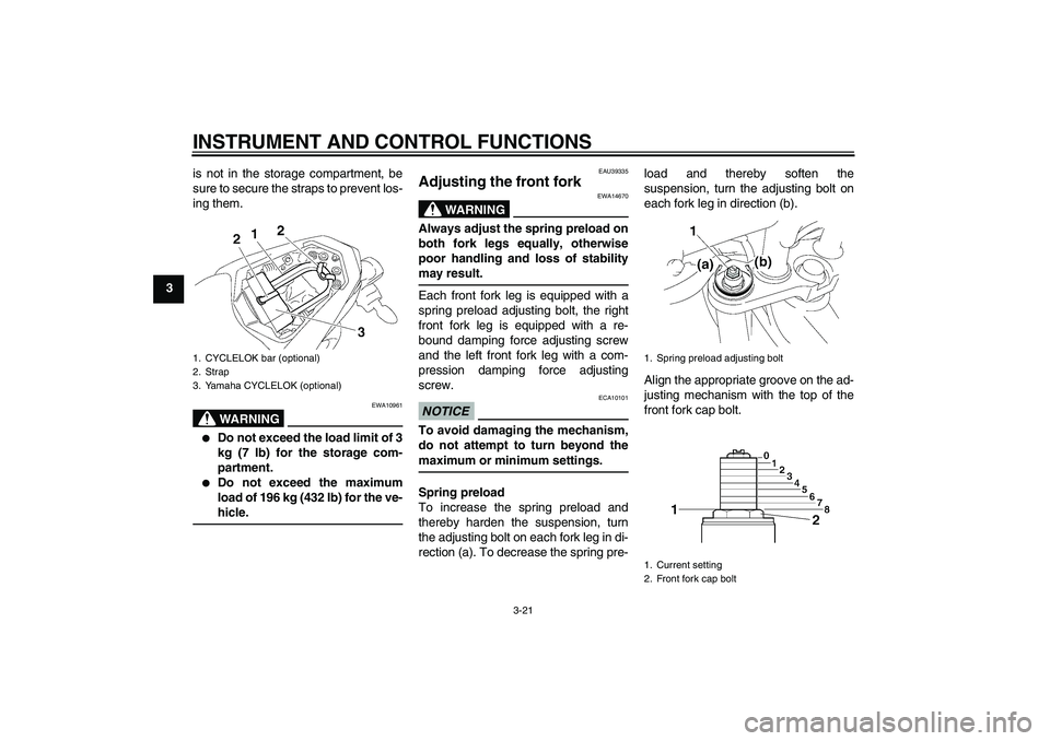 YAMAHA FZ1-N 2011 Owners Guide INSTRUMENT AND CONTROL FUNCTIONS
3-21
3is not in the storage compartment, be
sure to secure the straps to prevent los-
ing them.
WARNING
EWA10961

Do not exceed the load limit of 3
kg (7 lb) for the 
