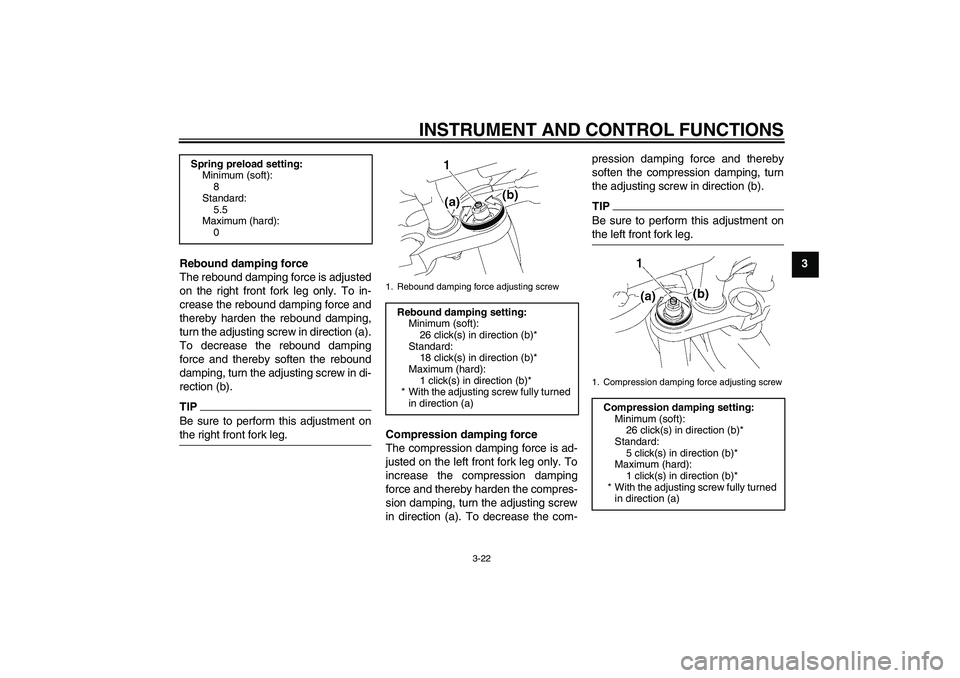 YAMAHA FZ1-N 2011 Owners Guide INSTRUMENT AND CONTROL FUNCTIONS
3-22
3
Rebound damping force
The rebound damping force is adjusted
on the right front fork leg only. To in-
crease the rebound damping force and
thereby harden the reb