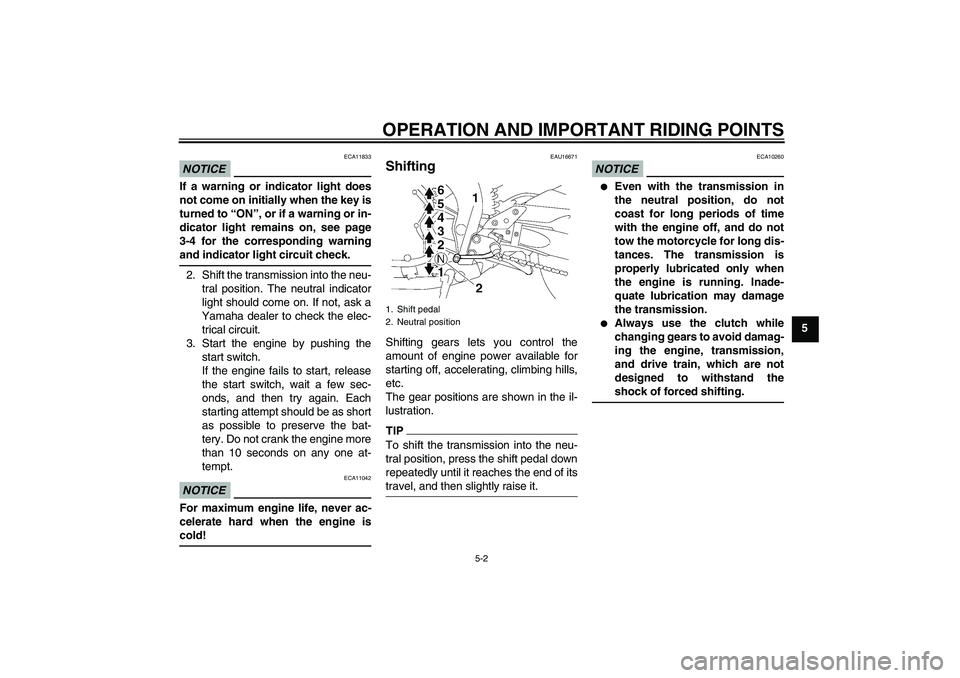 YAMAHA FZ1-N 2011 Service Manual OPERATION AND IMPORTANT RIDING POINTS
5-2
5
NOTICE
ECA11833
If a warning or indicator light does
not come on initially when the key is
turned to “ON”, or if a warning or in-
dicator light remains 