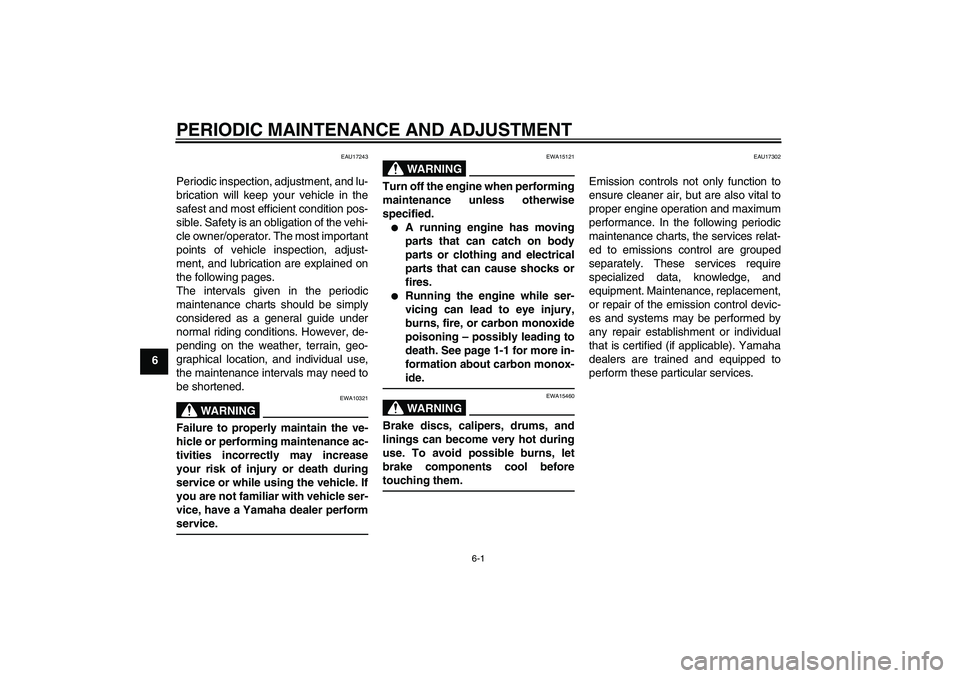 YAMAHA FZ1-N 2011 Service Manual PERIODIC MAINTENANCE AND ADJUSTMENT
6-1
6
EAU17243
Periodic inspection, adjustment, and lu-
brication will keep your vehicle in the
safest and most efficient condition pos-
sible. Safety is an obligat