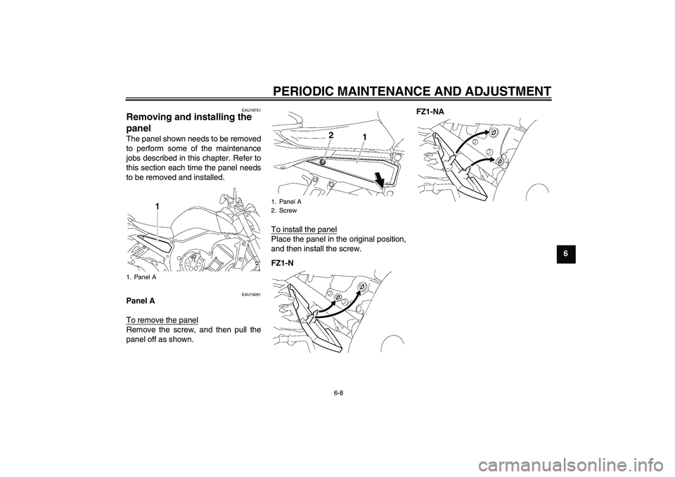 YAMAHA FZ1-N 2011 Workshop Manual PERIODIC MAINTENANCE AND ADJUSTMENT
6-8
6
EAU18751
Removing and installing the 
panel The panel shown needs to be removed
to perform some of the maintenance
jobs described in this chapter. Refer to
th