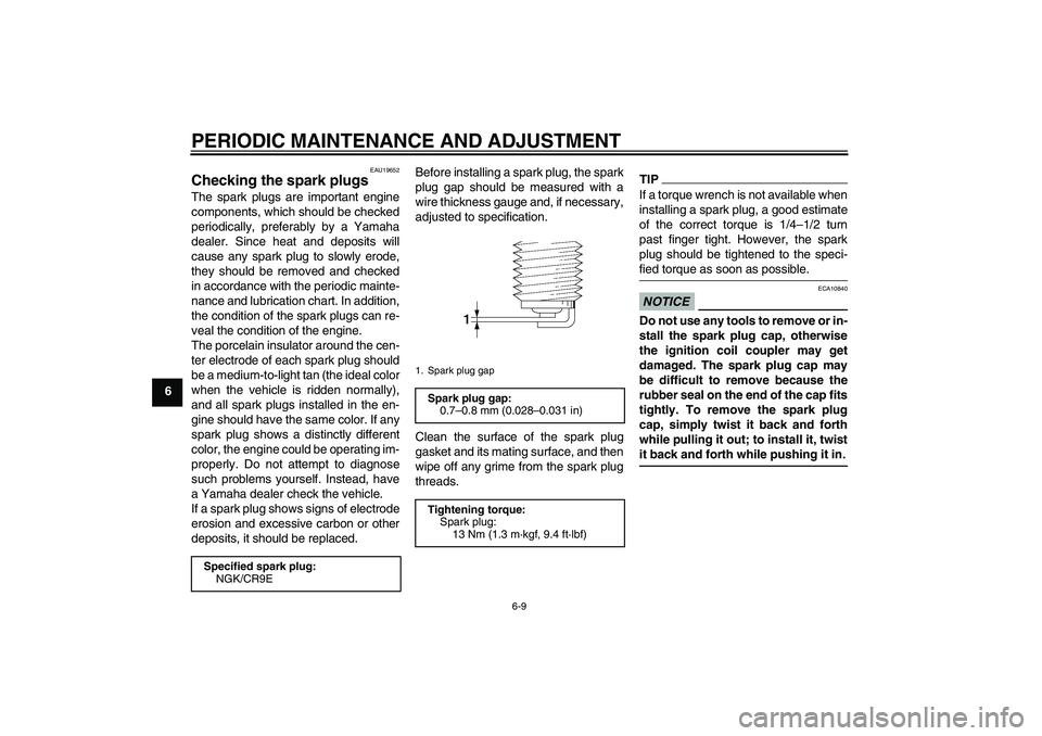 YAMAHA FZ1-N 2011 Workshop Manual PERIODIC MAINTENANCE AND ADJUSTMENT
6-9
6
EAU19652
Checking the spark plugs The spark plugs are important engine
components, which should be checked
periodically, preferably by a Yamaha
dealer. Since 