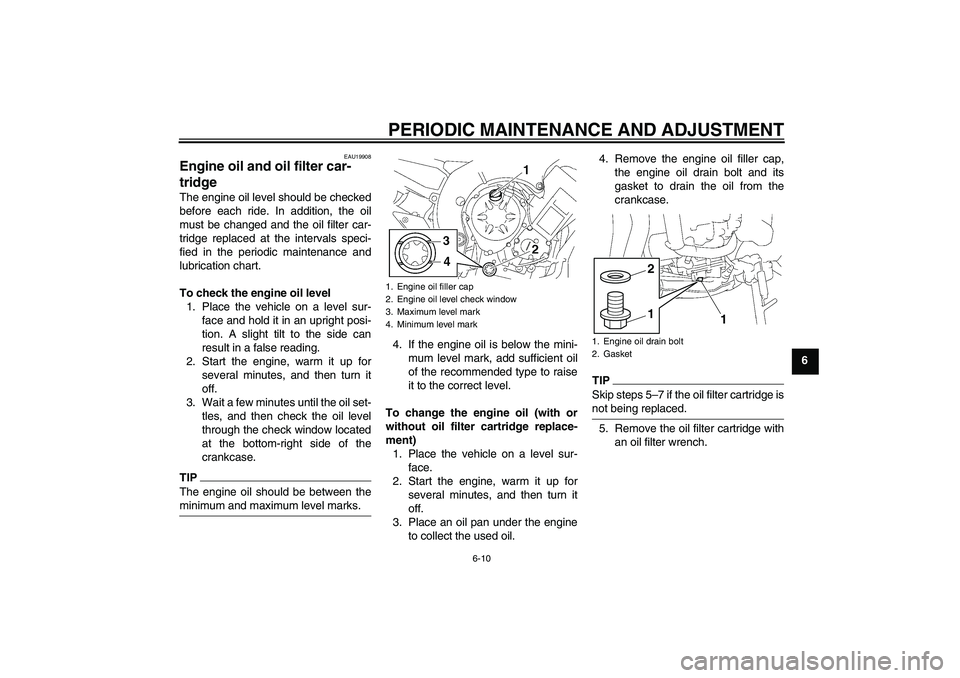 YAMAHA FZ1-N 2011 Workshop Manual PERIODIC MAINTENANCE AND ADJUSTMENT
6-10
6
EAU19908
Engine oil and oil filter car-
tridge The engine oil level should be checked
before each ride. In addition, the oil
must be changed and the oil filt