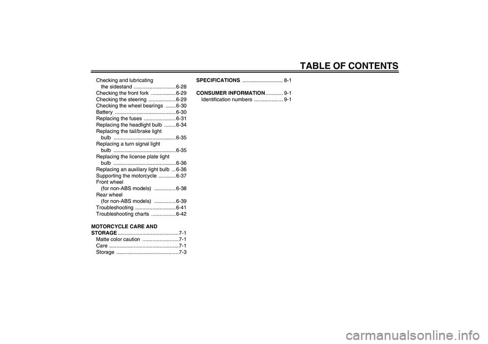 YAMAHA FZ1-N 2011  Owners Manual TABLE OF CONTENTS
Checking and lubricating 
the sidestand  ............................. 6-28
Checking the front fork  ................. 6-29
Checking the steering  ................... 6-29
Checking t