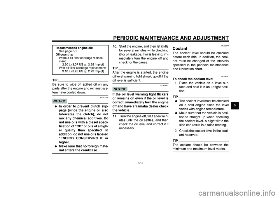 YAMAHA FZ1-N 2011 Repair Manual PERIODIC MAINTENANCE AND ADJUSTMENT
6-12
6
TIPBe sure to wipe off spilled oil on any
parts after the engine and exhaust sys-
tem have cooled down.NOTICE
ECA11620

In order to prevent clutch slip-
pag