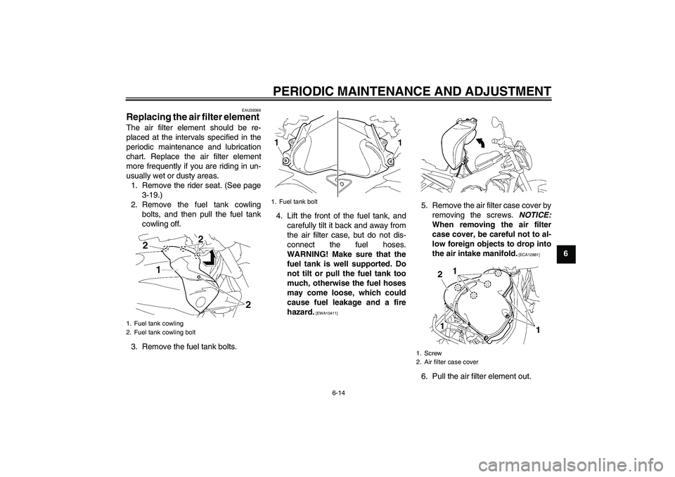YAMAHA FZ1-N 2011 Repair Manual PERIODIC MAINTENANCE AND ADJUSTMENT
6-14
6
EAU39366
Replacing the air filter element The air filter element should be re-
placed at the intervals specified in the
periodic maintenance and lubrication
