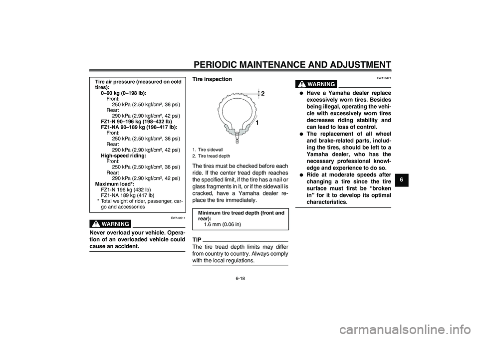 YAMAHA FZ1-N 2011 Repair Manual PERIODIC MAINTENANCE AND ADJUSTMENT
6-18
6
WARNING
EWA10511
Never overload your vehicle. Opera-
tion of an overloaded vehicle could
cause an accident.
Tire inspection
The tires must be checked before 
