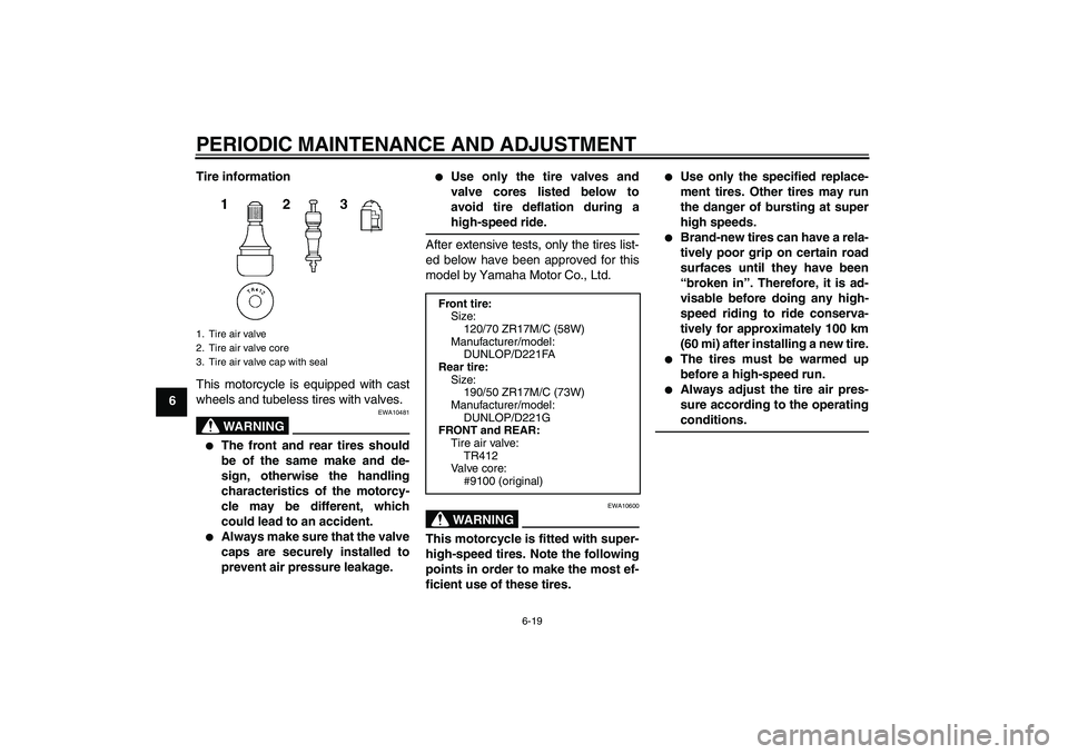 YAMAHA FZ1-N 2011 Repair Manual PERIODIC MAINTENANCE AND ADJUSTMENT
6-19
6Tire information
This motorcycle is equipped with cast
wheels and tubeless tires with valves.
WARNING
EWA10481

The front and rear tires should
be of the sam