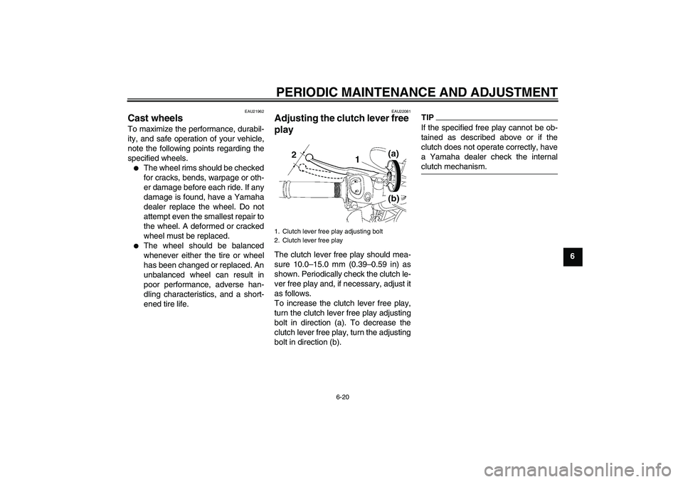 YAMAHA FZ1-N 2011 Repair Manual PERIODIC MAINTENANCE AND ADJUSTMENT
6-20
6
EAU21962
Cast wheels To maximize the performance, durabil-
ity, and safe operation of your vehicle,
note the following points regarding the
specified wheels.
