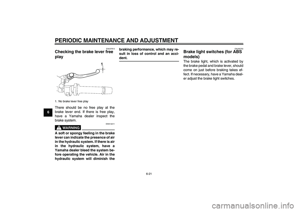 YAMAHA FZ1-N 2011 Repair Manual PERIODIC MAINTENANCE AND ADJUSTMENT
6-21
6
EAU37913
Checking the brake lever free 
play There should be no free play at the
brake lever end. If there is free play,
have a Yamaha dealer inspect the
bra