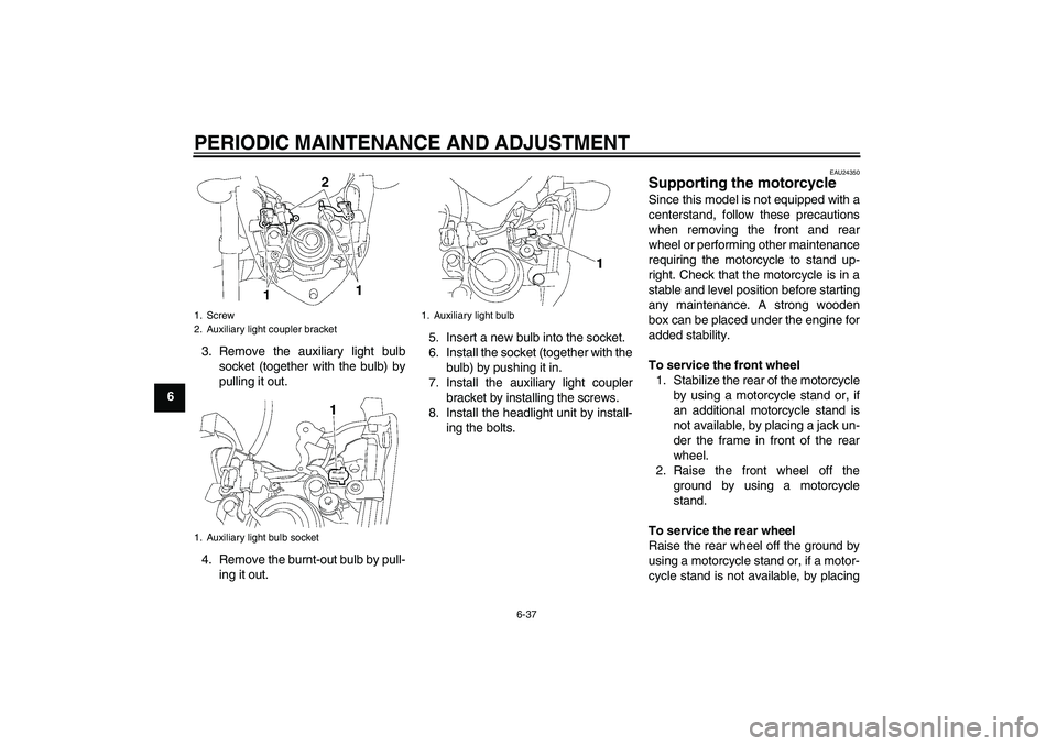 YAMAHA FZ1-N 2011 Manual Online PERIODIC MAINTENANCE AND ADJUSTMENT
6-37
63. Remove the auxiliary light bulb
socket (together with the bulb) by
pulling it out.
4. Remove the burnt-out bulb by pull-
ing it out.5. Insert a new bulb in YAMAHA FZ1-N 2011 Manual Online PERIODIC MAINTENANCE AND ADJUSTMENT
6-37
63. Remove the auxiliary light bulb
socket (together with the bulb) by
pulling it out.
4. Remove the burnt-out bulb by pull-
ing it out.5. Insert a new bulb in