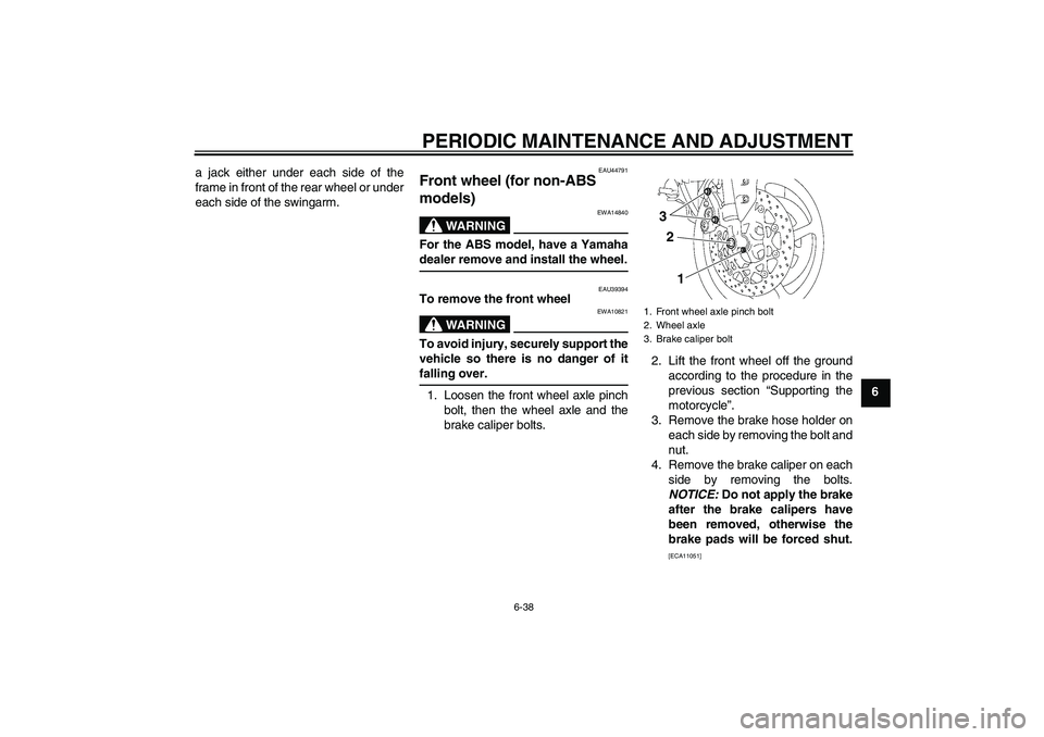 YAMAHA FZ1-N 2011 Manual Online PERIODIC MAINTENANCE AND ADJUSTMENT
6-38
6 a jack either under each side of the
frame in front of the rear wheel or under
each side of the swingarm.
EAU44791
Front wheel (for non-ABS
models)
WARNING YAMAHA FZ1-N 2011 Manual Online PERIODIC MAINTENANCE AND ADJUSTMENT
6-38
6 a jack either under each side of the
frame in front of the rear wheel or under
each side of the swingarm.
EAU44791
Front wheel (for non-ABS
models)
WARNING