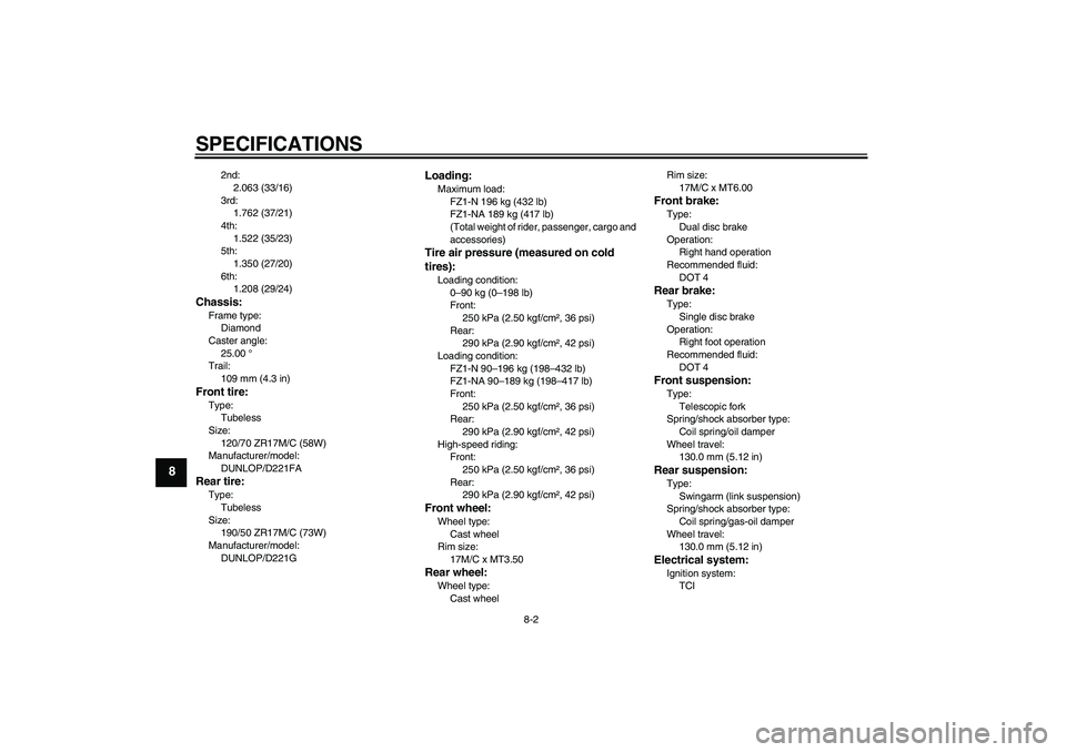 YAMAHA FZ1-N 2011  Owners Manual SPECIFICATIONS
8-2
8
2nd:
2.063 (33/16)
3rd:
1.762 (37/21)
4th:
1.522 (35/23)
5th:
1.350 (27/20)
6th:
1.208 (29/24)
Chassis:Frame type:
Diamond
Caster angle:
25.00 °
Trail:
109 mm (4.3 in)Front tire:
