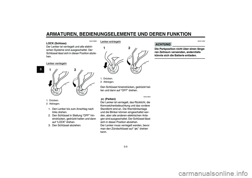 YAMAHA FZ1-N 2011  Betriebsanleitungen (in German) ARMATUREN, BEDIENUNGSELEMENTE UND DEREN FUNKTION
3-3
3
GAU10683
LOCK (Schloss)
Der Lenker ist verriegelt und alle elektri-
schen Systeme sind ausgeschaltet. Der 
Schlüssel lässt sich in dieser Posit