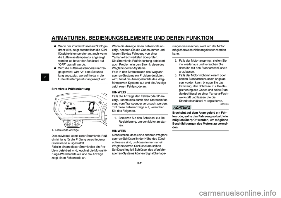 YAMAHA FZ1-N 2011  Betriebsanleitungen (in German) ARMATUREN, BEDIENUNGSELEMENTE UND DEREN FUNKTION
3-11
3

Wenn der Zündschlüssel auf “ON” ge-
dreht wird, zeigt automatisch die Kühl-
flüssigkeitstemperatur an, auch wenn 
die Lufteinlasstempe