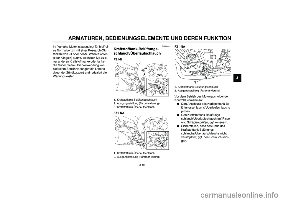 YAMAHA FZ1-N 2011  Betriebsanleitungen (in German) ARMATUREN, BEDIENUNGSELEMENTE UND DEREN FUNKTION
3-18
3
Ihr Yamaha-Motor ist ausgelegt für bleifrei-
es Normalbenzin mit einer Research-Ok-
tanzahl von 91 oder höher. Wenn Klopfen 
(oder Klingeln) a