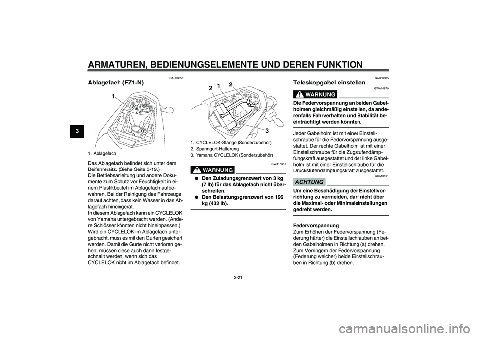 YAMAHA FZ1-N 2011  Betriebsanleitungen (in German) ARMATUREN, BEDIENUNGSELEMENTE UND DEREN FUNKTION
3-21
3
GAU50850
Ablagefach (FZ1-N)Das Ablagefach befindet sich unter dem 
Beifahrersitz. (Siehe Seite 3-19.)
Die Betriebsanleitung und andere Doku-
men