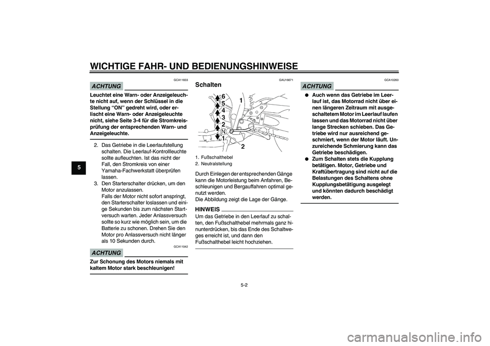 YAMAHA FZ1-N 2011  Betriebsanleitungen (in German) WICHTIGE FAHR- UND BEDIENUNGSHINWEISE
5-2
5
ACHTUNG
GCA11833
Leuchtet eine Warn- oder Anzeigeleuch-
te nicht auf, wenn der Schlüssel in die 
Stellung “ON” gedreht wird, oder er-
lischt eine Warn-