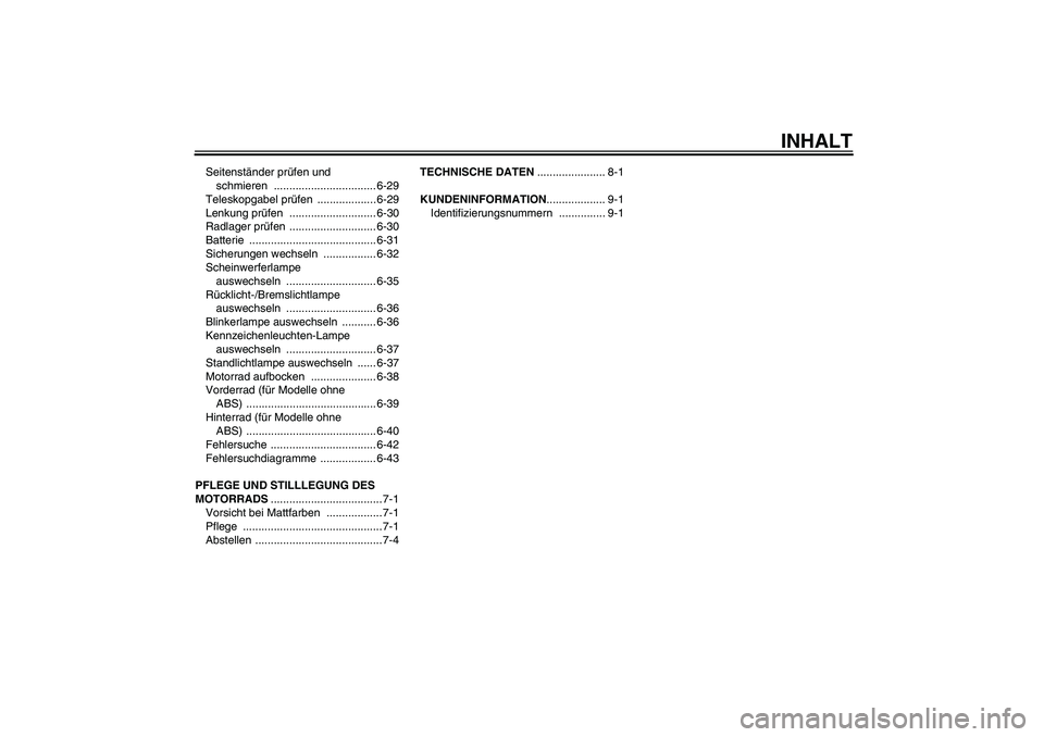 YAMAHA FZ1-N 2011  Betriebsanleitungen (in German) INHALT
Seitenständer prüfen und 
schmieren ................................. 6-29
Teleskopgabel prüfen ................... 6-29
Lenkung prüfen ............................ 6-30
Radlager prüfen ..