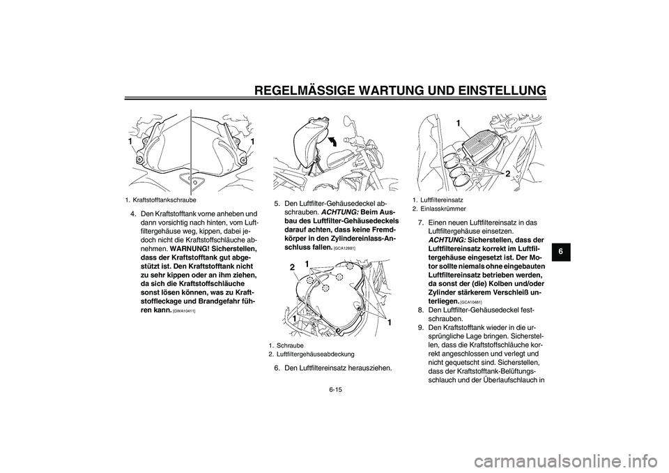 YAMAHA FZ1-N 2011  Betriebsanleitungen (in German) REGELMÄSSIGE WARTUNG UND EINSTELLUNG
6-15
6
4. Den Kraftstofftank vorne anheben und 
dann vorsichtig nach hinten, vom Luft-
filtergehäuse weg, kippen, dabei je-
doch nicht die Kraftstoffschläuche a