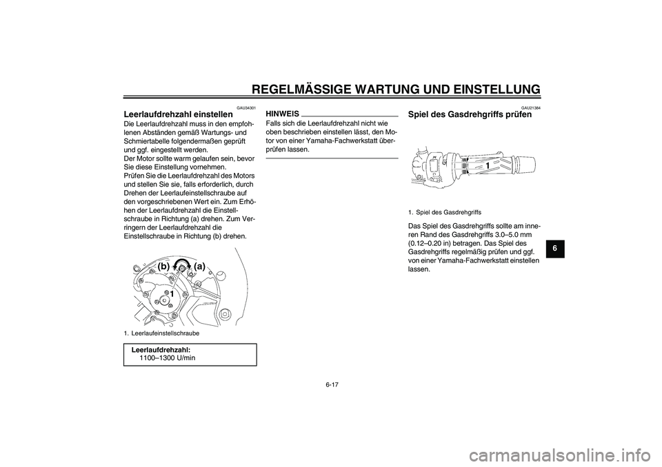 YAMAHA FZ1-N 2011  Betriebsanleitungen (in German) REGELMÄSSIGE WARTUNG UND EINSTELLUNG
6-17
6
GAU34301
Leerlaufdrehzahl einstellen Die Leerlaufdrehzahl muss in den empfoh-
lenen Abständen gemäß Wartungs- und 
Schmiertabelle folgendermaßen geprü