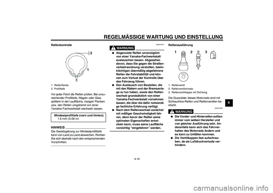 YAMAHA FZ1-N 2011  Betriebsanleitungen (in German) REGELMÄSSIGE WARTUNG UND EINSTELLUNG
6-19
6
Reifenkontrolle
Vor jeder Fahrt die Reifen prüfen. Bei unzu-
reichender Profiltiefe, Nägeln oder Glas-
splittern in der Lauffläche, rissigen Flanken 
us