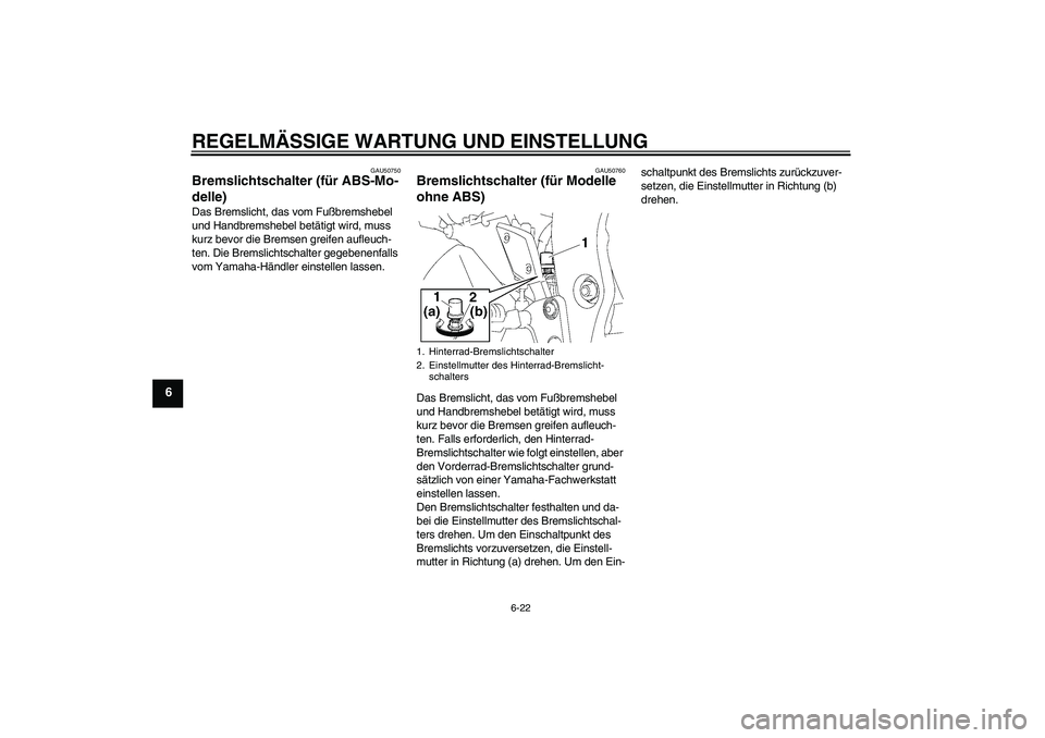 YAMAHA FZ1-N 2011 Betriebsanleitungen (in German) REGELMÄSSIGE WARTUNG UND EINSTELLUNG
6-22
6
GAU50750
Bremslichtschalter (für ABS-Mo-
delle) Das Bremslicht, das vom Fußbremshebel
und Handbremshebel betätigt wird, muss
kurz bevor die Bremsen gr YAMAHA FZ1-N 2011 Betriebsanleitungen (in German) REGELMÄSSIGE WARTUNG UND EINSTELLUNG
6-22
6
GAU50750
Bremslichtschalter (für ABS-Mo-
delle) Das Bremslicht, das vom Fußbremshebel
und Handbremshebel betätigt wird, muss
kurz bevor die Bremsen gr