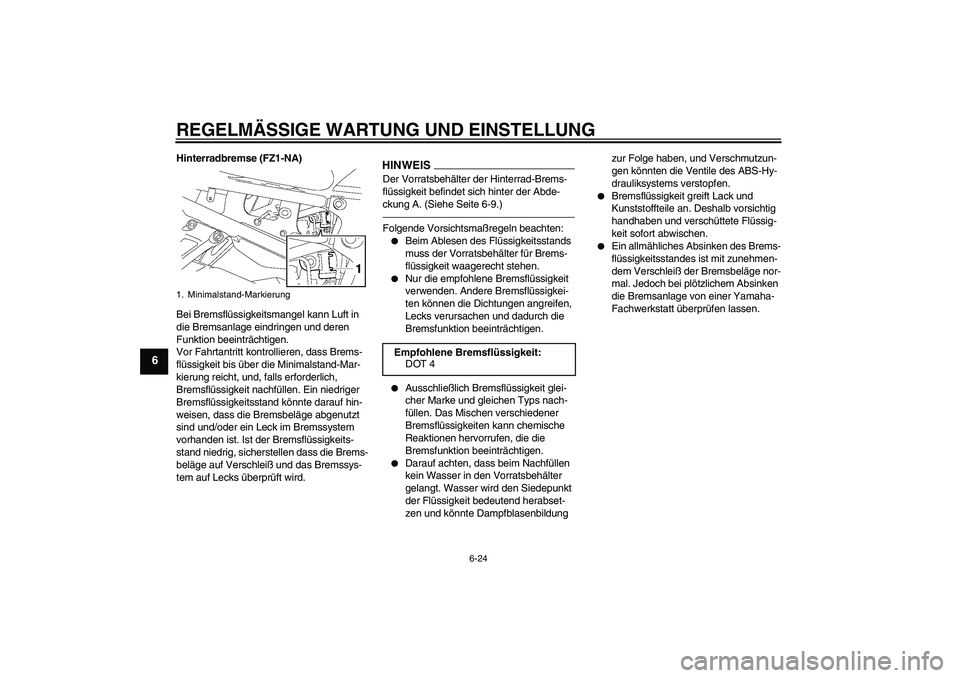 YAMAHA FZ1-N 2011 Betriebsanleitungen (in German) REGELMÄSSIGE WARTUNG UND EINSTELLUNG
6-24
6
Hinterradbremse (FZ1-NA)
Bei Bremsflüssigkeitsmangel kann Luft in
die Bremsanlage eindringen und deren
Funktion beeinträchtigen.
Vor Fahrtantritt kontr YAMAHA FZ1-N 2011 Betriebsanleitungen (in German) REGELMÄSSIGE WARTUNG UND EINSTELLUNG
6-24
6
Hinterradbremse (FZ1-NA)
Bei Bremsflüssigkeitsmangel kann Luft in
die Bremsanlage eindringen und deren
Funktion beeinträchtigen.
Vor Fahrtantritt kontr