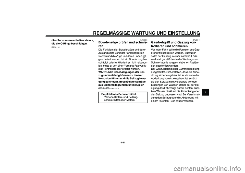YAMAHA FZ1-N 2011  Betriebsanleitungen (in German) REGELMÄSSIGE WARTUNG UND EINSTELLUNG
6-27
6
dies Substanzen enthalten könnte, 
die die O-Ringe beschädigen.
 
[GCA11111]GAU23095
Bowdenzüge prüfen und schmie-
ren Die Funktion aller Bowdenzüge u
