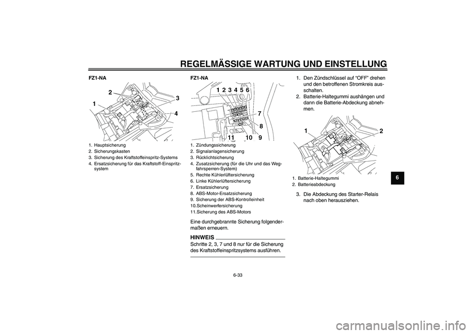 YAMAHA FZ1-N 2011 Betriebsanleitungen (in German) REGELMÄSSIGE WARTUNG UND EINSTELLUNG
6-33
6
FZ1-NA FZ1-NA
Eine durchgebrannte Sicherung folgender-
maßen erneuern.
HINWEISSchritte 2, 3, 7 und 8 nur für die Sicherung
des Kraftstoffeinspritzsystem YAMAHA FZ1-N 2011 Betriebsanleitungen (in German) REGELMÄSSIGE WARTUNG UND EINSTELLUNG
6-33
6
FZ1-NA FZ1-NA
Eine durchgebrannte Sicherung folgender-
maßen erneuern.
HINWEISSchritte 2, 3, 7 und 8 nur für die Sicherung
des Kraftstoffeinspritzsystem