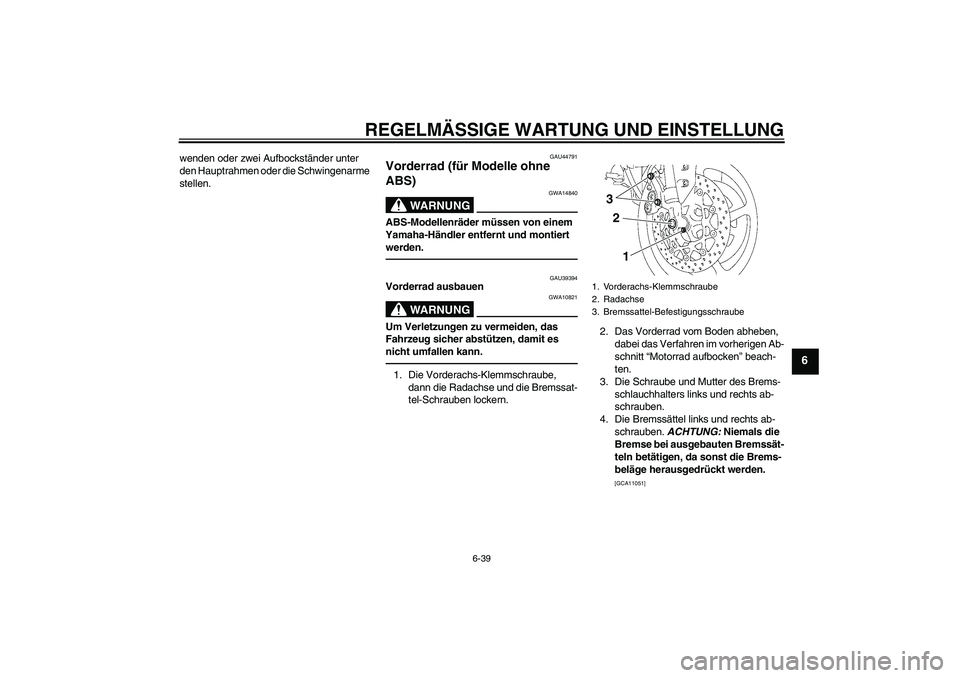 YAMAHA FZ1-N 2011 Betriebsanleitungen (in German) REGELMÄSSIGE WARTUNG UND EINSTELLUNG
6-39
6
wenden oder zwei Aufbockständer unter
den Hauptrahmen oder die Schwingenarme
stellen.
GAU44791
Vorderrad (für Modelle ohne
ABS)
WARNUNG
GWA14840
ABS- YAMAHA FZ1-N 2011 Betriebsanleitungen (in German) REGELMÄSSIGE WARTUNG UND EINSTELLUNG
6-39
6
wenden oder zwei Aufbockständer unter
den Hauptrahmen oder die Schwingenarme
stellen.
GAU44791
Vorderrad (für Modelle ohne
ABS)
WARNUNG
GWA14840
ABS-