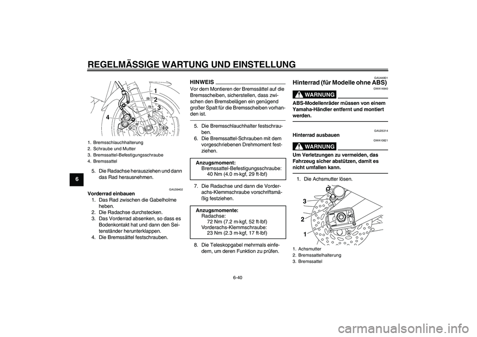 YAMAHA FZ1-N 2011 Betriebsanleitungen (in German) REGELMÄSSIGE WARTUNG UND EINSTELLUNG
6-40
6
5. Die Radachse herausziehen und dann
das Rad herausnehmen.
GAU39402
Vorderrad einbauen
1. Das Rad zwischen die Gabelholme
heben.
2. Die Radachse durchst YAMAHA FZ1-N 2011 Betriebsanleitungen (in German) REGELMÄSSIGE WARTUNG UND EINSTELLUNG
6-40
6
5. Die Radachse herausziehen und dann
das Rad herausnehmen.
GAU39402
Vorderrad einbauen
1. Das Rad zwischen die Gabelholme
heben.
2. Die Radachse durchst