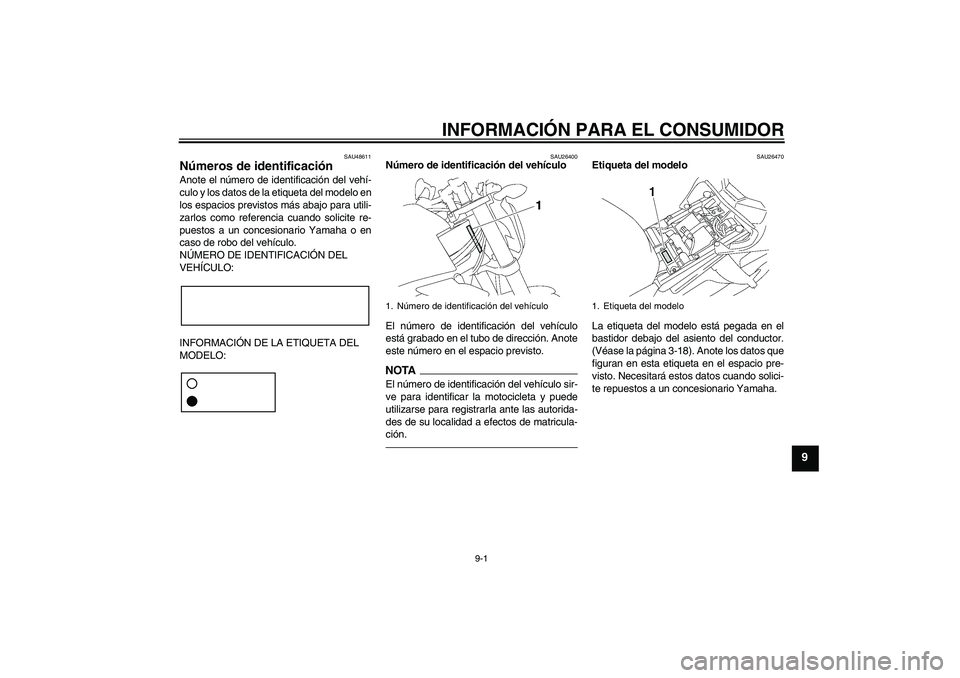 YAMAHA FZ1-N 2011 Manuale de Empleo (in Spanish) INFORMACIÓN PARA EL CONSUMIDOR
9-1
9
SAU48611
Números de identificación Anote el número de identificación del vehí-
culo y los datos de la etiqueta del modelo en
los espacios previstos más abaj YAMAHA FZ1-N 2011 Manuale de Empleo (in Spanish) INFORMACIÓN PARA EL CONSUMIDOR
9-1
9
SAU48611
Números de identificación Anote el número de identificación del vehí-
culo y los datos de la etiqueta del modelo en
los espacios previstos más abaj