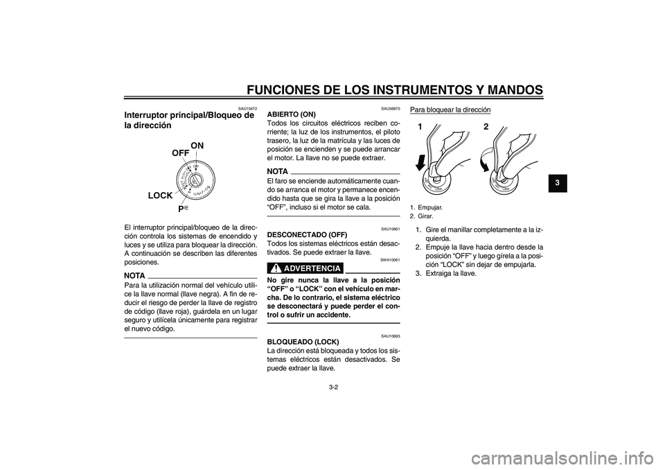 YAMAHA FZ1-N 2011  Manuale de Empleo (in Spanish) FUNCIONES DE LOS INSTRUMENTOS Y MANDOS
3-2
3
SAU10472
Interruptor principal/Bloqueo de 
la dirección El interruptor principal/bloqueo de la direc-
ción controla los sistemas de encendido y
luces y s