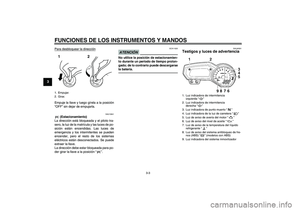 YAMAHA FZ1-N 2011  Manuale de Empleo (in Spanish) FUNCIONES DE LOS INSTRUMENTOS Y MANDOS
3-3
3
Para desbloquear la direcciónEmpuje la llave y luego gírela a la posición
“OFF” sin dejar de empujarla.
SAU10941
 (Estacionamiento)
La dirección es