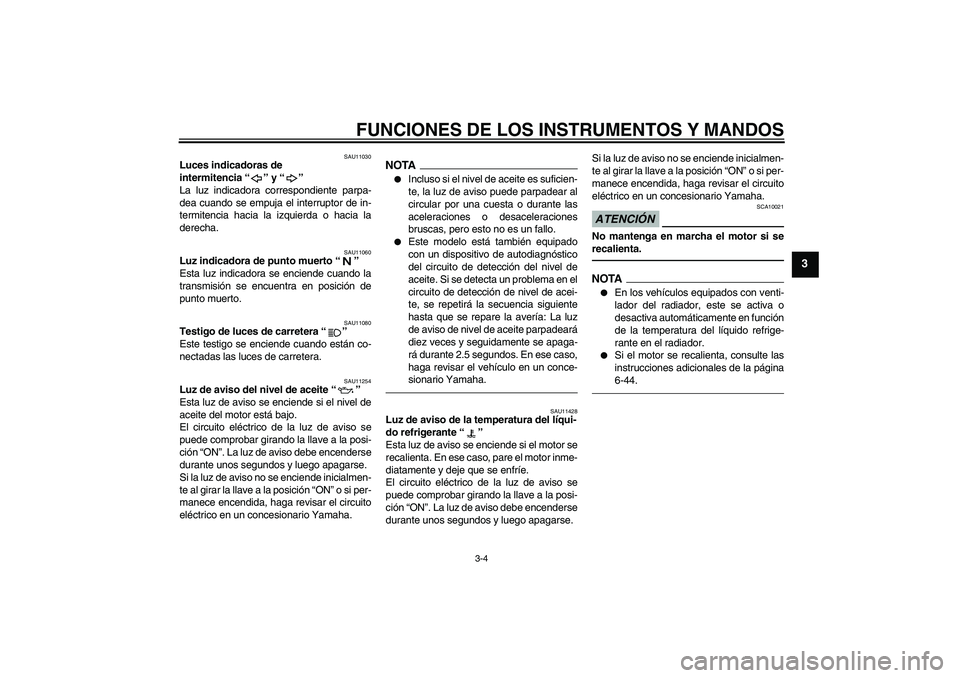 YAMAHA FZ1-N 2011  Manuale de Empleo (in Spanish) FUNCIONES DE LOS INSTRUMENTOS Y MANDOS
3-4
3
SAU11030
Luces indicadoras de 
intermitencia“” y“” 
La luz indicadora correspondiente parpa-
dea cuando se empuja el interruptor de in-
termitencia