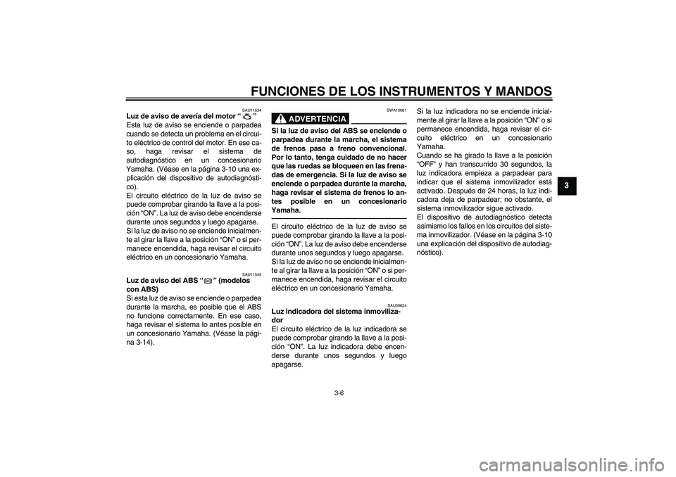 YAMAHA FZ1-N 2011  Manuale de Empleo (in Spanish) FUNCIONES DE LOS INSTRUMENTOS Y MANDOS
3-6
3
SAU11534
Luz de aviso de avería del motor“” 
Esta luz de aviso se enciende o parpadea
cuando se detecta un problema en el circui-
to eléctrico de con