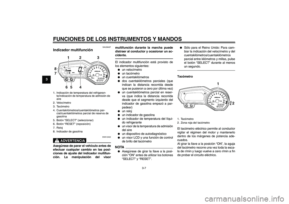 YAMAHA FZ1-N 2011  Manuale de Empleo (in Spanish) FUNCIONES DE LOS INSTRUMENTOS Y MANDOS
3-7
3
SAU3942F
Indicador multifunción 
ADVERTENCIA
SWA12422
Asegúrese de parar el vehículo antes de
efectuar cualquier cambio en las posi-
ciones de ajuste de