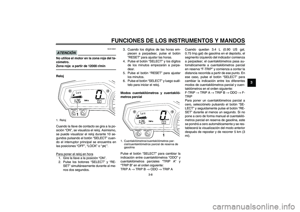 YAMAHA FZ1-N 2011  Manuale de Empleo (in Spanish) FUNCIONES DE LOS INSTRUMENTOS Y MANDOS
3-8
3
ATENCIÓN
SCA10031
No utilice el motor en la zona roja del ta-
cómetro.
Zona roja: a partir de 12000 r/minReloj
Cuando la llave de contacto se gira a la p