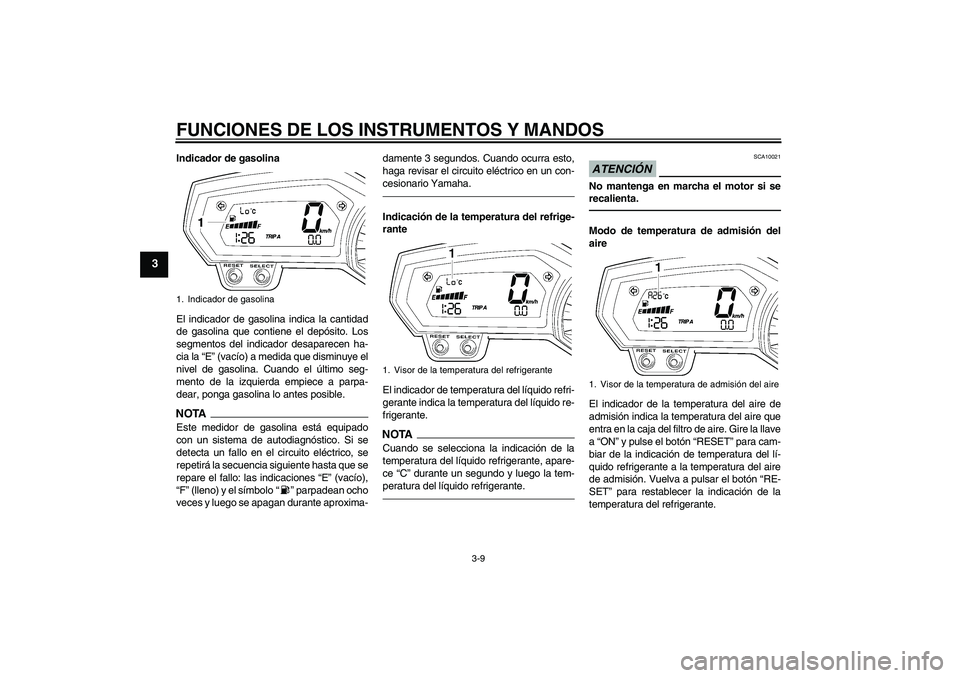 YAMAHA FZ1-N 2011  Manuale de Empleo (in Spanish) FUNCIONES DE LOS INSTRUMENTOS Y MANDOS
3-9
3
Indicador de gasolina
El indicador de gasolina indica la cantidad
de gasolina que contiene el depósito. Los
segmentos del indicador desaparecen ha-
cia la