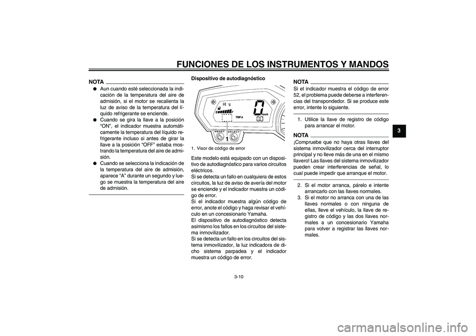 YAMAHA FZ1-N 2011  Manuale de Empleo (in Spanish) FUNCIONES DE LOS INSTRUMENTOS Y MANDOS
3-10
3
NOTA
Aun cuando esté seleccionada la indi-
cación de la temperatura del aire de
admisión, si el motor se recalienta la
luz de aviso de la temperatura 