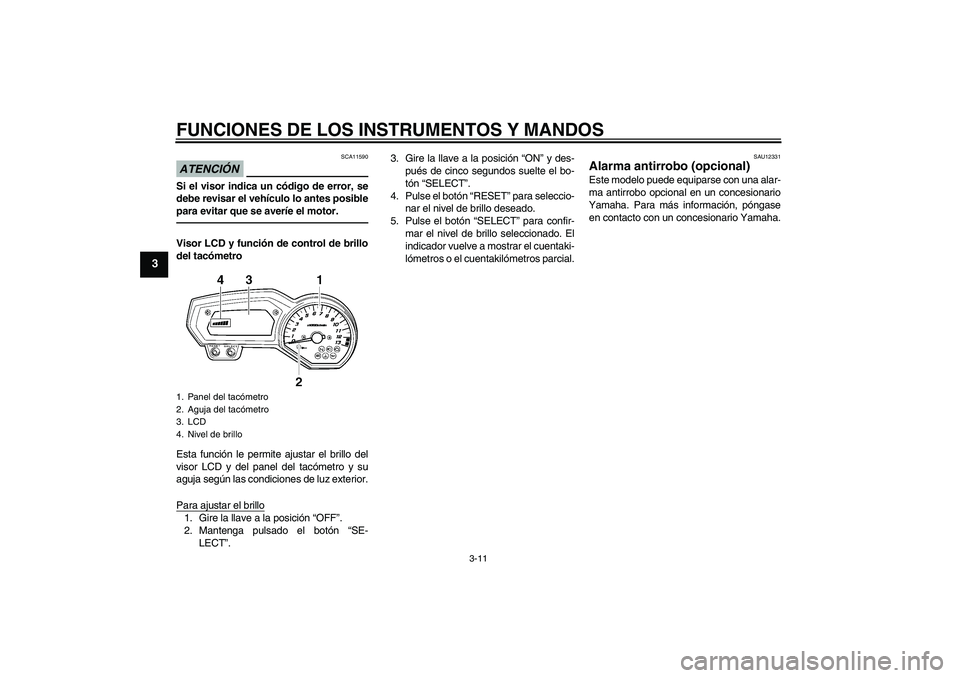 YAMAHA FZ1-N 2011  Manuale de Empleo (in Spanish) FUNCIONES DE LOS INSTRUMENTOS Y MANDOS
3-11
3
ATENCIÓN
SCA11590
Si el visor indica un código de error, se
debe revisar el vehículo lo antes posible
para evitar que se averíe el motor.Visor LCD y f