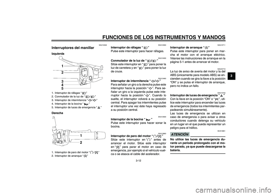 YAMAHA FZ1-N 2011  Manuale de Empleo (in Spanish) FUNCIONES DE LOS INSTRUMENTOS Y MANDOS
3-12
3
SAU12348
Interruptores del manillar Izquierda
Derecha
SAU12350
Interruptor de ráfagas“” 
Pulse este interruptor para hacer ráfagas.
SAU12400
Conmuta