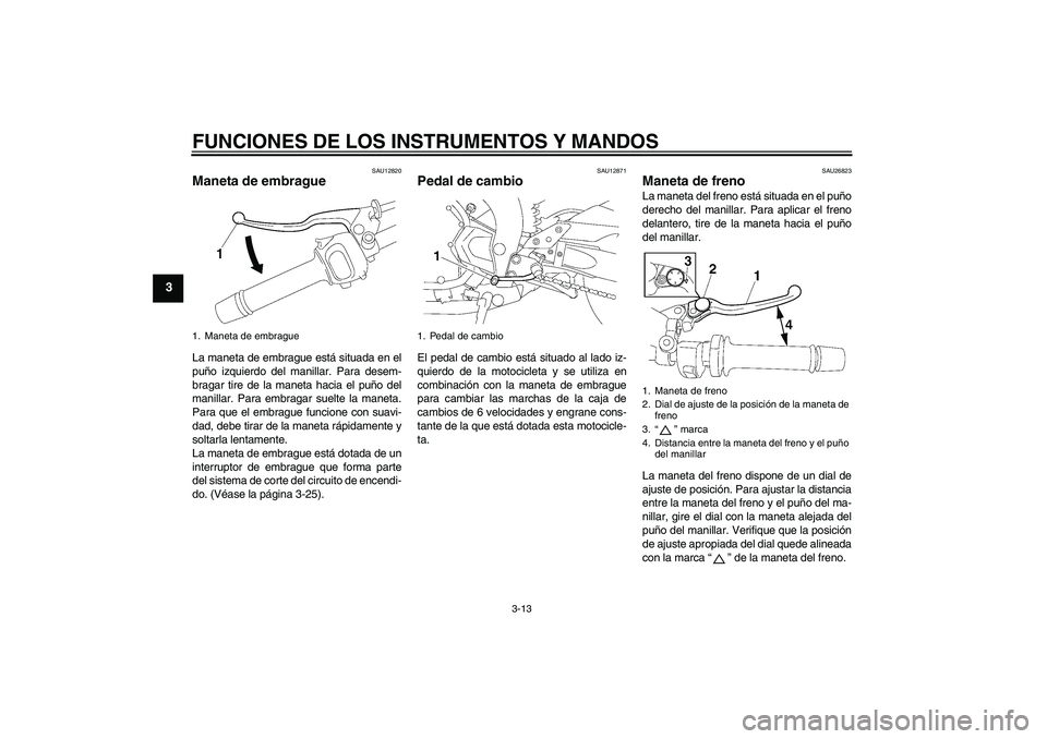 YAMAHA FZ1-N 2011  Manuale de Empleo (in Spanish) FUNCIONES DE LOS INSTRUMENTOS Y MANDOS
3-13
3
SAU12820
Maneta de embrague La maneta de embrague está situada en el
puño izquierdo del manillar. Para desem-
bragar tire de la maneta hacia el puño de