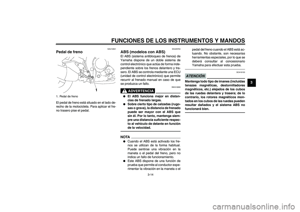 YAMAHA FZ1-N 2011  Manuale de Empleo (in Spanish) FUNCIONES DE LOS INSTRUMENTOS Y MANDOS
3-14
3
SAU12941
Pedal de freno El pedal de freno está situado en el lado de-
recho de la motocicleta. Para aplicar el fre-
no trasero pise el pedal.
SAU26794
AB