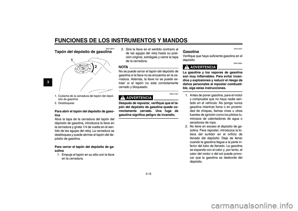 YAMAHA FZ1-N 2011  Manuale de Empleo (in Spanish) FUNCIONES DE LOS INSTRUMENTOS Y MANDOS
3-15
3
SAU13074
Tapón del depósito de gasolina Para abrir el tapón del depósito de gaso-
lina
Abra la tapa de la cerradura del tapón del
depósito de gasoli