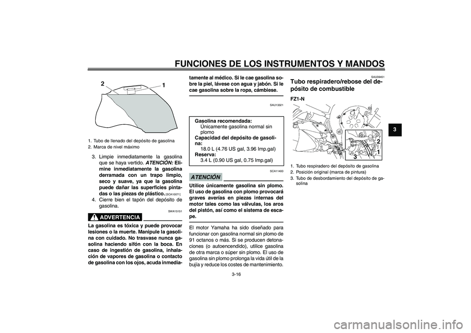 YAMAHA FZ1-N 2011  Manuale de Empleo (in Spanish) FUNCIONES DE LOS INSTRUMENTOS Y MANDOS
3-16
3
3. Limpie inmediatamente la gasolina
que se haya vertido. ATENCIÓN: Eli-
mine inmediatamente la gasolina
derramada con un trapo limpio,
seco y suave, ya 